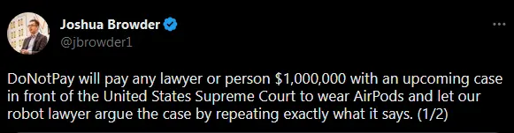 DoNotPay will pay any lawyer or person $1,000,000 with an upcoming case in front of the United States Supreme Court to wear AirPods and let our robot lawyer argue the case by repeating exactly what it says.